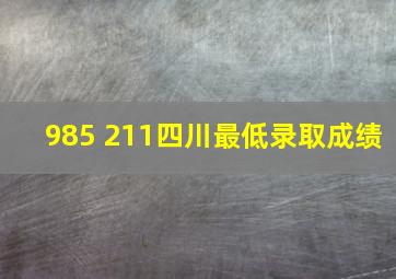 985 211四川最低录取成绩